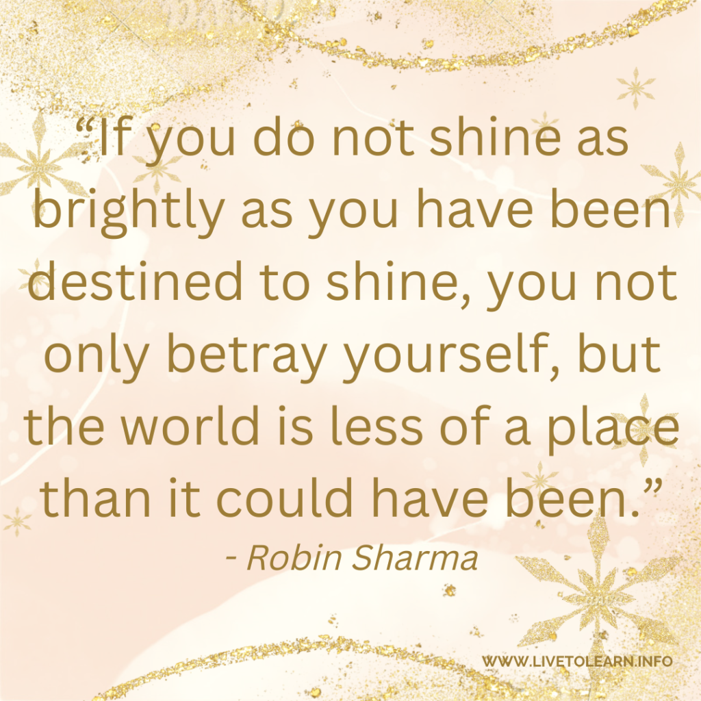 If you do not shine as brightly as you have been destined to shine, you not only betray yourself, but the world is less of a place than it could have been. 