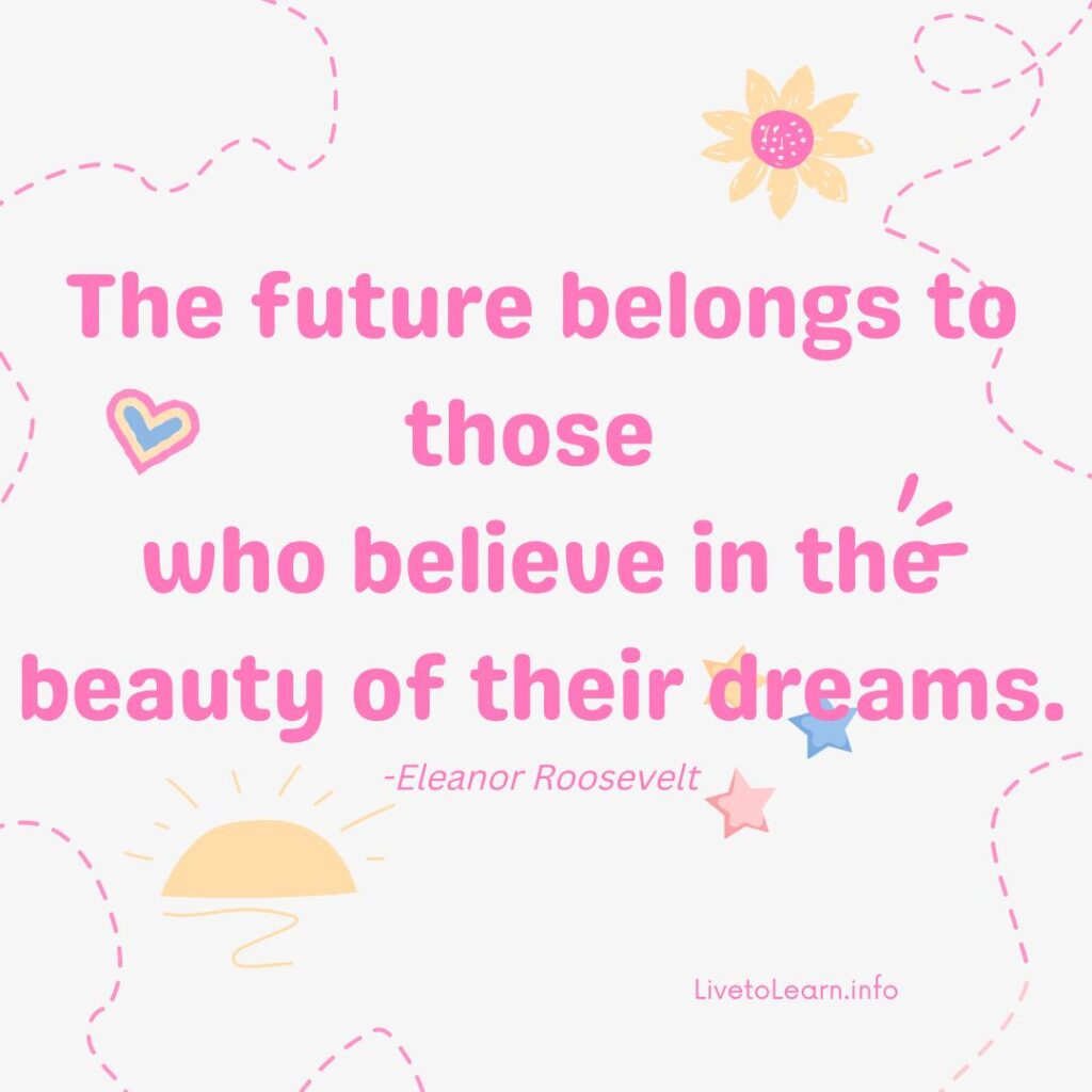 The future belongs to those who believe in the beauty of their dreams.